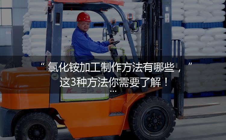 氯化銨加工制作方法有哪些，這3種方法你需要了解！